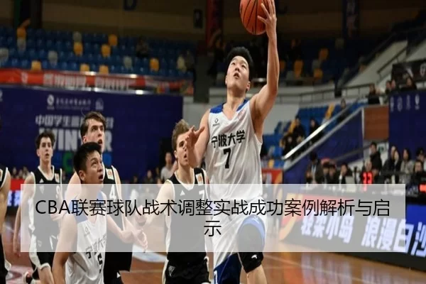 CBA联赛球队战术调整实战成功案例解析与启示